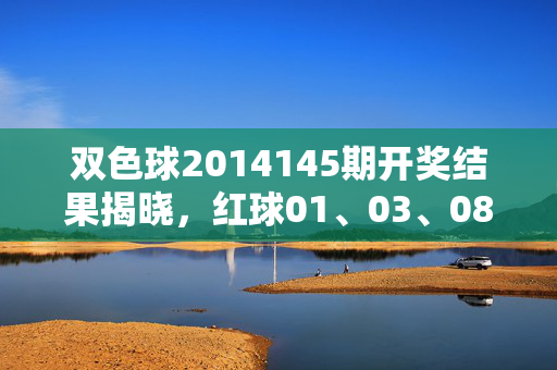 双色球2014145期开奖结果揭晓，红球01、03、08、11、20、27 蓝球09 奖池滚存1.38亿，双色球2014145期开奖结果，红球01、03、08、11、20、27 蓝球09 奖池滚存1.38亿
