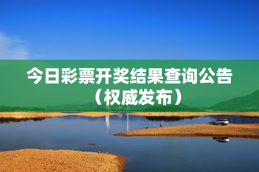 今日彩票开奖结果查询公告(权威发布)