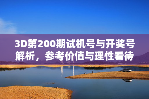 3D第200期试机号与开奖号解析，参考价值与理性看待，3D第200期试机号与开奖号解析，参考价值与理性看待