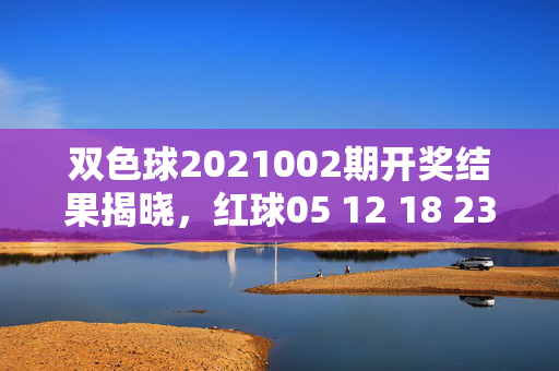 双色球2021002期开奖结果揭晓，红球05 12 18 23 31 31，蓝球09，一等奖开8注，双色球2021002期开奖结果，红球05 12 18 23 31 31 蓝球09 一等奖8注