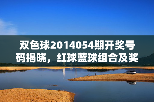 双色球2014054期开奖号码揭晓，红球蓝球组合及奖池动态，双色球2014054期开奖号码揭晓，红球蓝球组合及奖池动态