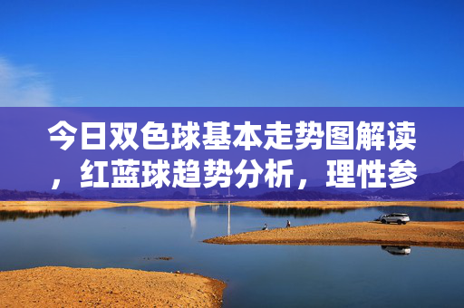 今日双色球基本走势图解读，红蓝球趋势分析，理性参考选号方向，双色球今日走势图解读，红蓝球趋势分析与选号参考