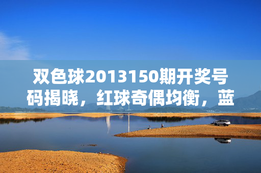 双色球2013150期开奖号码揭晓，红球奇偶均衡，蓝球小号领衔，双色球2013150期开奖，红球奇偶均衡 蓝球小号领衔