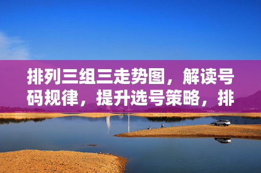 排列三组三走势图，解读号码规律，提升选号策略，排列三组三走势图，规律解读与选号策略