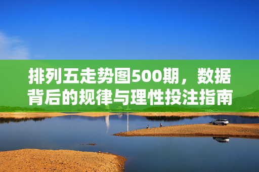 排列五走势图500期，数据背后的规律与理性投注指南，排列五500期走势图，数据规律与理性投注指南