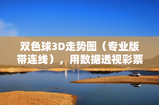 双色球3D走势图(专业版带连线),用数据透视彩票趋势,提升选号逻辑,双色球3D专业走势图(带连线),数据透视趋势,提升选号逻辑