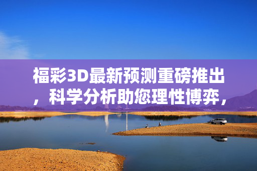 福彩3D最新预测重磅推出，科学分析助您理性博弈，福彩3D最新预测，科学分析助理性博弈