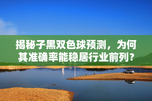 揭秘子黑双色球预测，为何其准确率能稳居行业前列？子黑双色球预测，准确率何以稳居行业前列？