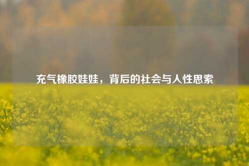 充气橡胶娃娃，背后的社会与人性思索
