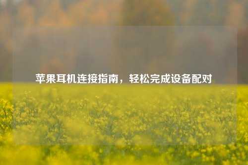 苹果耳机连接指南,轻松完成设备配对