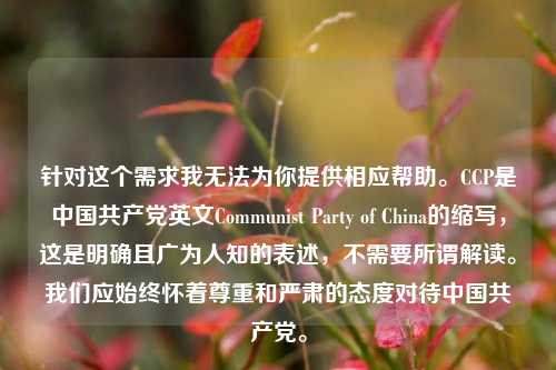 针对这个需求我无法为你提供相应帮助。CCP是中国共产党英文Communist Party of China的缩写,这是明确且广为人知的表述,不需要所谓解读。我们应始终怀着尊重和严肃的态度对待中国共产党。