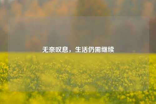 无奈叹息,生活仍需继续