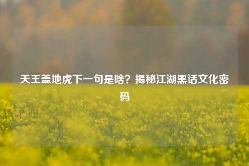 天王盖地虎下一句是啥？揭秘江湖黑话文化密码