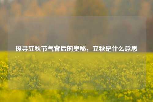 探寻立秋节气背后的奥秘，立秋是什么意思
