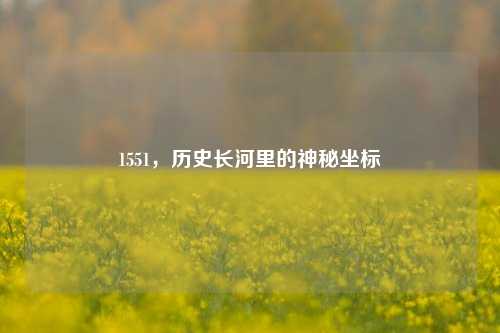 1551,历史长河里的神秘坐标