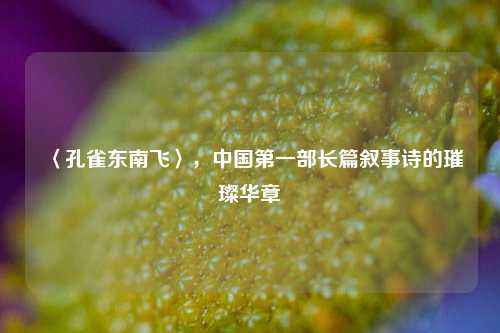 〈孔雀东南飞〉，中国第一部长篇叙事诗的璀璨华章