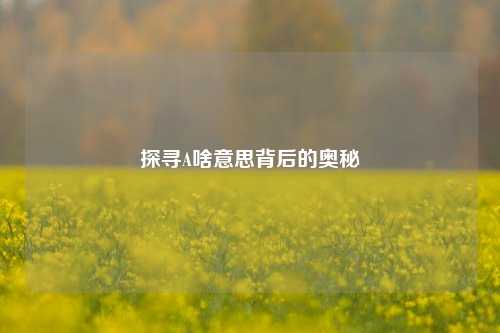探寻A啥意思背后的奥秘