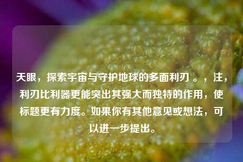 天眼,探索宇宙与守护地球的多面利刃 。,注,利刃比利器更能突出其强大而独特的作用,使标题更有力度。如果你有其他意见或想法,可以进一步提出。