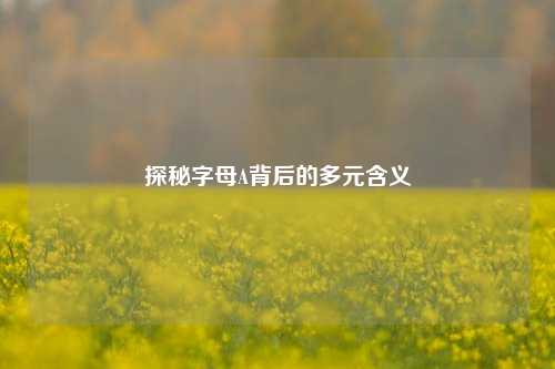 探秘字母A背后的多元含义