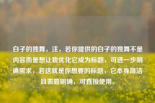 白子的独舞，注，若你提供的白子的独舞不是内容而是想让我优化它成为标题，可进一步明确需求，若这就是你想要的标题，它本身简洁且表意明确，可直接使用。