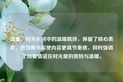 闺蜜，时光长河中的温暖羁绊，保留了核心表意，适当断句后使内容更具节奏感，同时强调了闺蜜情谊在时光里的独特与温暖。