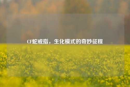 CF蛇戒指，生化模式的奇妙征程