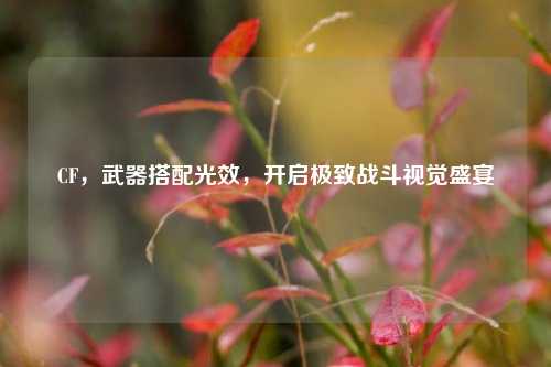 CF，武器搭配光效，开启极致战斗视觉盛宴