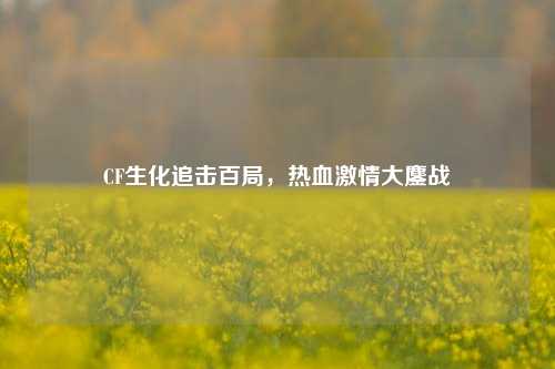 CF生化追击百局，热血激情大鏖战