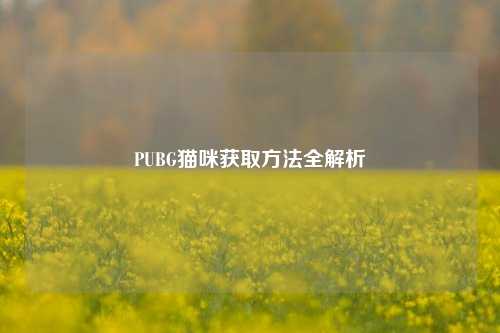 PUBG猫咪获取方法全解析