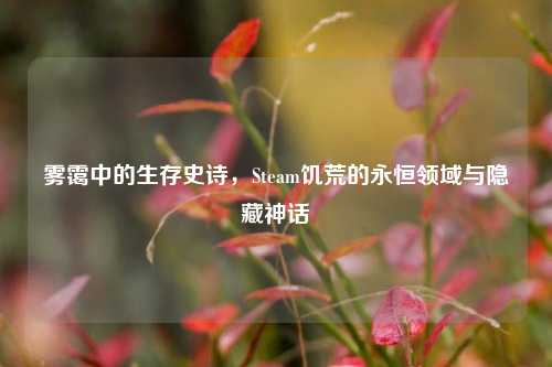雾霭中的生存史诗，Steam饥荒的永恒领域与隐藏神话