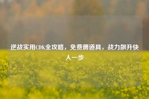 逆战实用CDK全攻略，免费薅道具，战力飙升快人一步