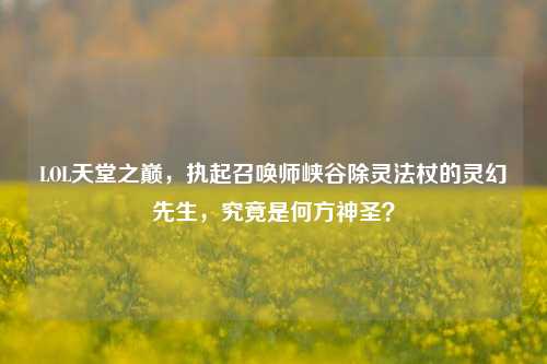 LOL天堂之巅，执起召唤师峡谷除灵法杖的灵幻先生，究竟是何方神圣？