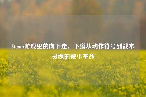 Steam游戏里的向下走,下蹲从动作符号到战术灵魂的微小革命