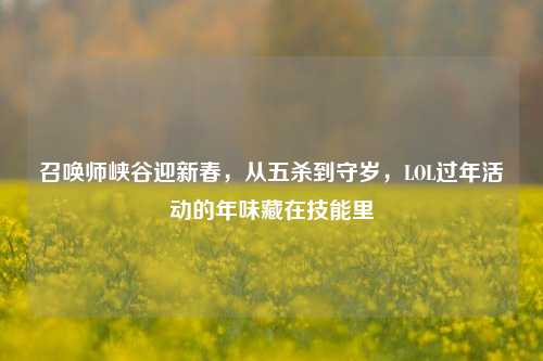 召唤师峡谷迎新春,从五杀到守岁,LOL过年活动的年味藏在技能里