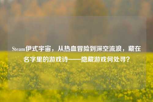 Steam伊式宇宙，从热血冒险到深空流浪，藏在名字里的游戏诗——隐藏游戏何处寻？