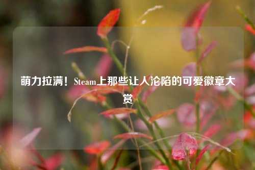萌力拉满！Steam上那些让人沦陷的可爱徽章大赏