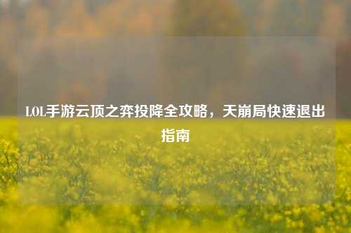 LOL手游云顶之弈投降全攻略，天崩局快速退出指南