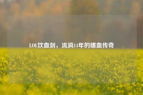 LOL饮血剑，流淌14年的嗜血传奇