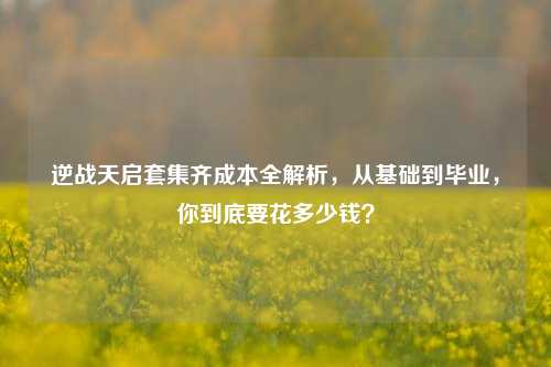 逆战天启套集齐成本全解析，从基础到毕业，你到底要花多少钱？