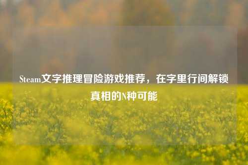 Steam文字推理冒险游戏推荐，在字里行间解锁真相的N种可能