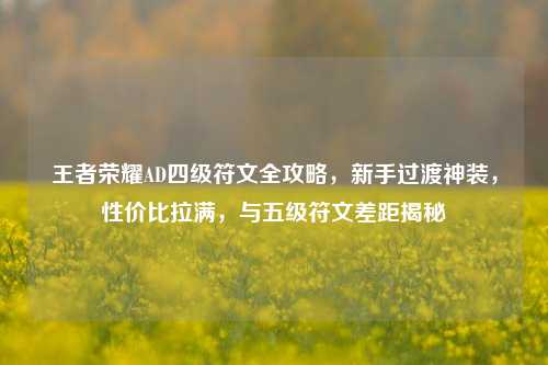 王者荣耀AD四级符文全攻略，新手过渡神装，性价比拉满，与五级符文差距揭秘