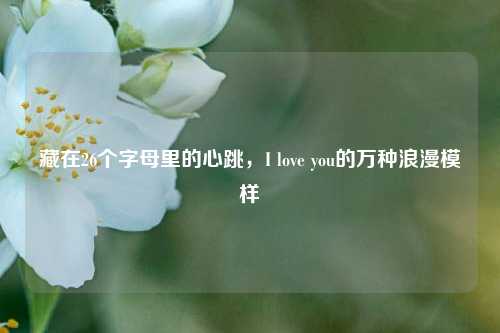 藏在26个字母里的心跳，I love you的万种浪漫模样
