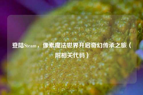 登陆Steam，像素魔法世界开启奇幻传承之旅（附相关代码）