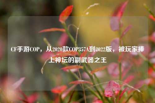 CF手游COP，从2020款COP357A到2022版，被玩家捧上神坛的副武器之王
