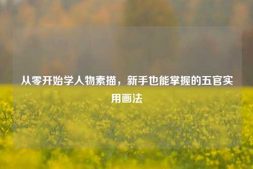 从零开始学人物素描，新手也能掌握的五官实用画法