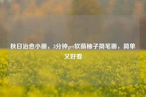 秋日治愈小画，3分钟get软萌柚子简笔画，简单又好看