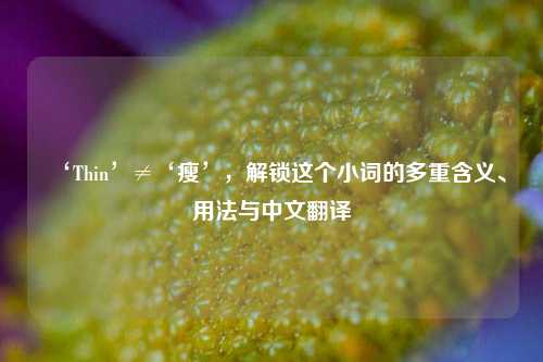 ‘Thin’≠‘瘦’，解锁这个小词的多重含义、用法与中文翻译