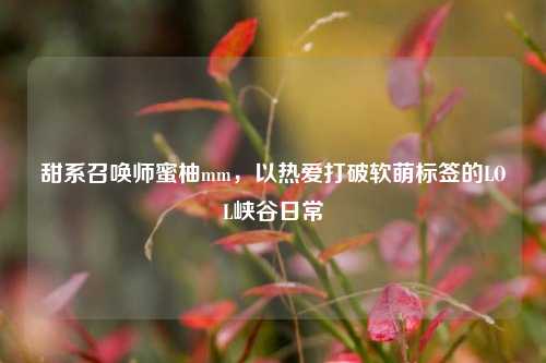 甜系召唤师蜜柚mm，以热爱打破软萌标签的LOL峡谷日常