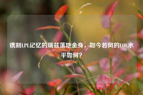 镌刻LPL记忆的瑞兹落地金身，如今若风的LOL水平如何？