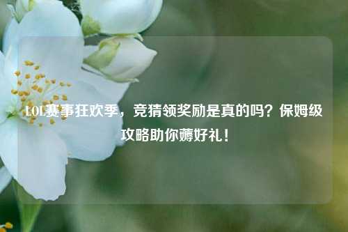 LOL赛事狂欢季，竞猜领奖励是真的吗？保姆级攻略助你薅好礼！